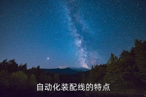 自動(dòng)化生產(chǎn)線技術(shù)特點(diǎn)有哪些，自動(dòng)化裝配線的特點(diǎn)