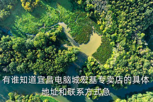 有誰(shuí)知道宜昌電腦城宏基專賣店的具體地址和聯(lián)系方式急