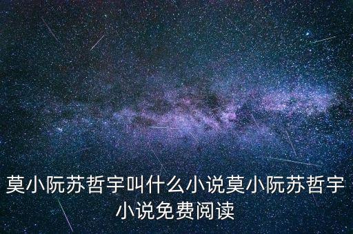 莫小阮蘇哲宇叫什么小說(shuō)莫小阮蘇哲宇小說(shuō)免費(fèi)閱讀