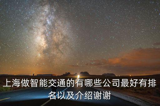 上海做智能交通的有哪些公司最好有排名以及介紹謝謝