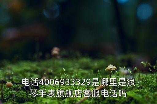 電話4006933329是哪里是浪琴手表旗艦店客服電話嗎