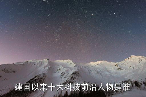 建國以來十大科技前沿人物是誰