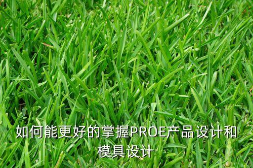 如何能更好的掌握PROE產(chǎn)品設(shè)計(jì)和模具設(shè)計(jì)