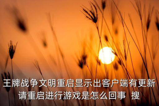 王牌戰(zhàn)爭(zhēng)文明重啟顯示出客戶端有更新請(qǐng)重啟進(jìn)行游戲是怎么回事  搜