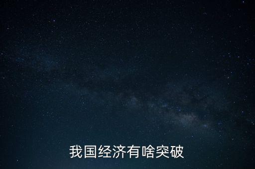 中國 突破，我國經(jīng)濟(jì)有啥突破
