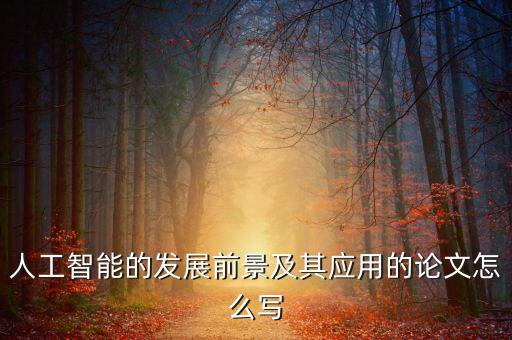人工智能的發(fā)展前景及其應(yīng)用的論文怎么寫