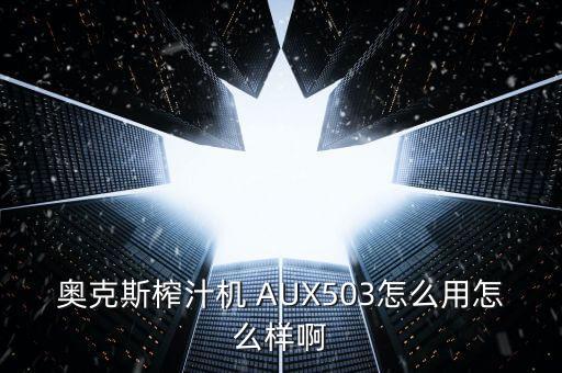 奧克斯榨汁機 AUX503怎么用怎么樣啊
