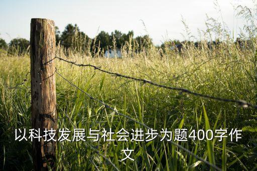 以科技發(fā)展與社會(huì)進(jìn)步為題400字作文