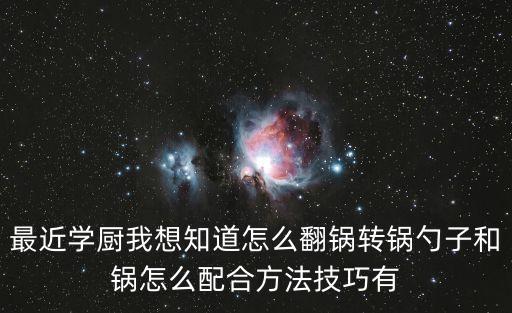 最近學(xué)廚我想知道怎么翻鍋轉(zhuǎn)鍋勺子和鍋怎么配合方法技巧有