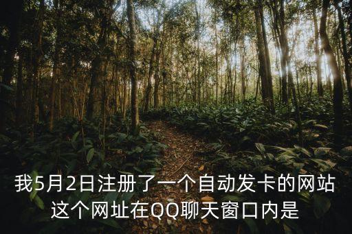 我5月2日注冊(cè)了一個(gè)自動(dòng)發(fā)卡的網(wǎng)站這個(gè)網(wǎng)址在QQ聊天窗口內(nèi)是