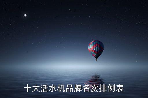 智能飲水機(jī)品牌排行榜前十名，十大活水機(jī)品牌名次排例表
