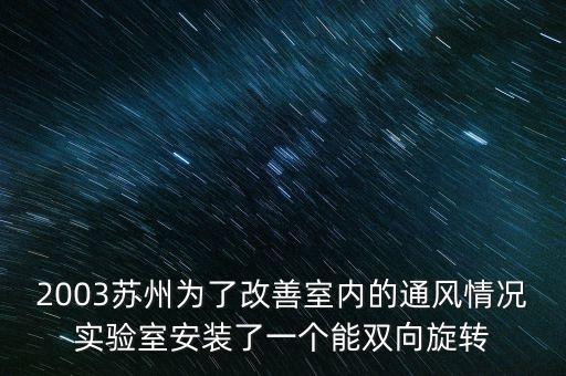 2003蘇州為了改善室內的通風情況實驗室安裝了一個能雙向旋轉