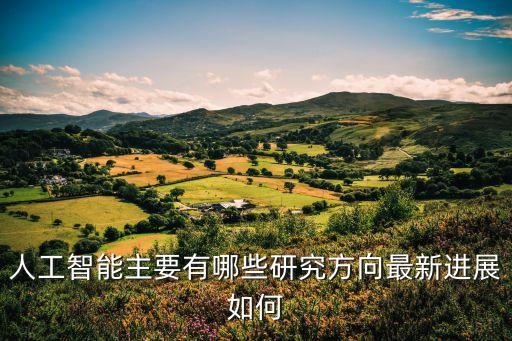 人工智能主要有哪些研究方向最新進展如何