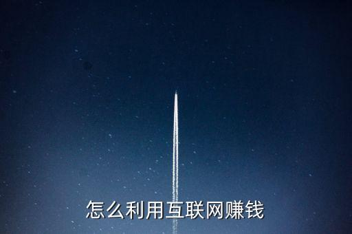 互聯(lián)網(wǎng)怎么玩怎么賺錢，怎么利用互聯(lián)網(wǎng)賺錢