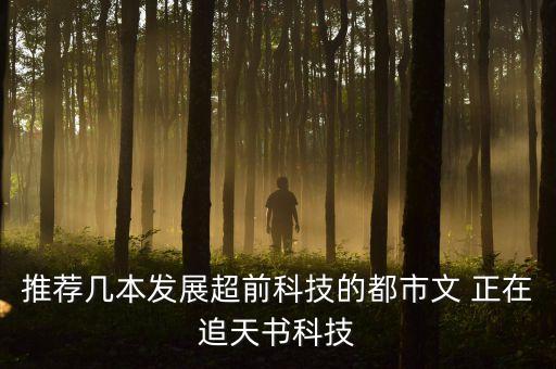推薦幾本發(fā)展超前科技的都市文 正在追天書科技