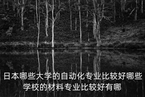 日本哪些大學(xué)的自動化專業(yè)比較好哪些學(xué)校的材料專業(yè)比較好有哪