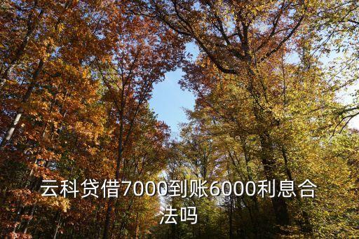 云科貸借7000到賬6000利息合法嗎