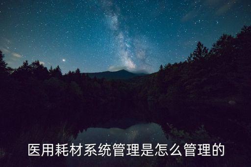 醫(yī)用耗材系統(tǒng)管理是怎么管理的