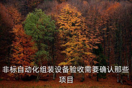 非標(biāo)自動(dòng)化組裝設(shè)備驗(yàn)收需要確認(rèn)那些項(xiàng)目