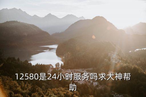 12580是24小時服務嗎求大神幫助