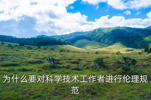 為什么要對(duì)科學(xué)技術(shù)工作者進(jìn)行倫理規(guī)范