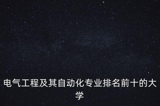 電氣工程及其自動化本科大學(xué)排名，電氣工程及其自動化大學(xué)排名