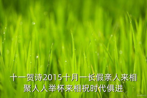 十一賀詩2015十月一長假親人來相聚人人舉杯來相祝時代俱進(jìn)