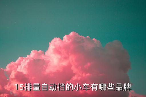 15排量自動(dòng)擋的小車有哪些品牌