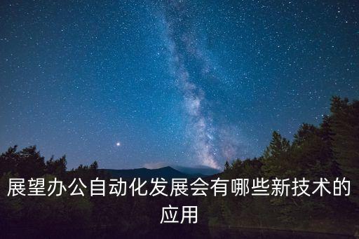 展望辦公自動化發(fā)展會有哪些新技術(shù)的應(yīng)用
