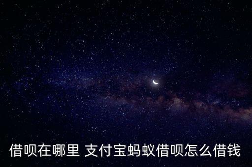 借唄在哪里 支付寶螞蟻借唄怎么借錢