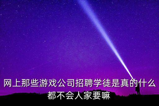 網(wǎng)上那些游戲公司招聘學徒是真的什么都不會人家要嘛