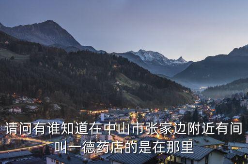 我在民國有間店，請問有誰知道在中山市張家邊附近有間叫一德藥店的是在那里