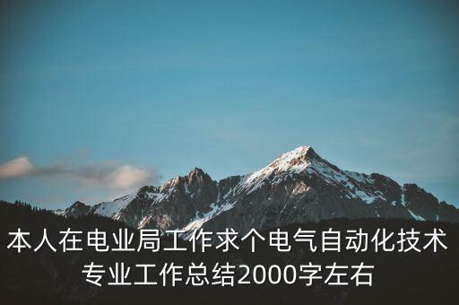本人在電業(yè)局工作求個電氣自動化技術(shù)專業(yè)工作總結(jié)2000字左右