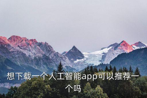 AI智能app，想下載一個人工智能app可以推薦一個嗎