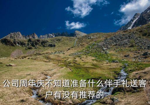 伴手禮產(chǎn)品，公司周年慶不知道準(zhǔn)備什么伴手禮送客戶有沒有推薦的