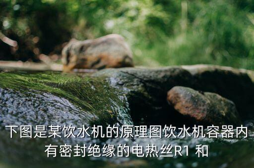下圖是某飲水機(jī)的原理圖飲水機(jī)容器內(nèi)有密封絕緣的電熱絲R1 和