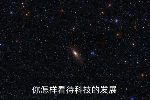 你怎樣看待科技的發(fā)展