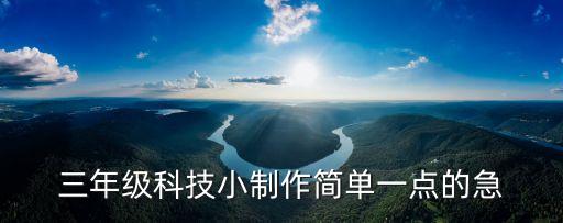 三年級(jí)科技小制作簡(jiǎn)單一點(diǎn)的急