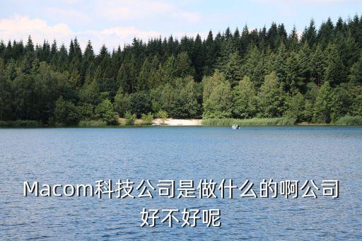 馬斯克科技公司，Macom科技公司是半導(dǎo)體公司么