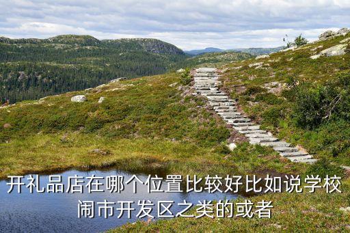 伴手禮店開在什么地方合適，創(chuàng)意禮品店開在哪里比較合適