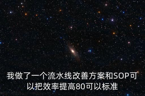 我做了一個流水線改善方案和SOP可以把效率提高80可以標準