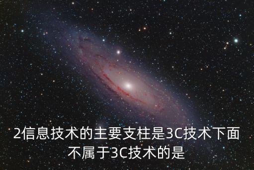 2信息技術(shù)的主要支柱是3C技術(shù)下面不屬于3C技術(shù)的是
