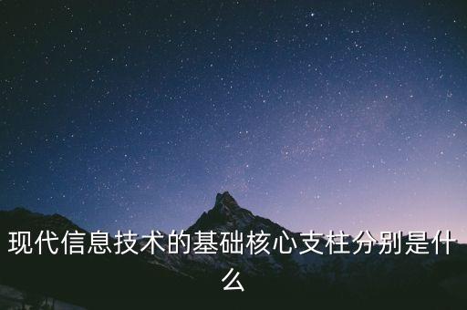 現(xiàn)代信息技術(shù)的基礎(chǔ)核心支柱分別是什么