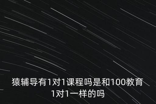 猿輔導(dǎo)有1對1課程嗎是和100教育1對1一樣的嗎