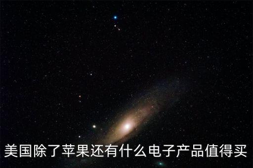 美國除了蘋果還有什么電子產(chǎn)品值得買