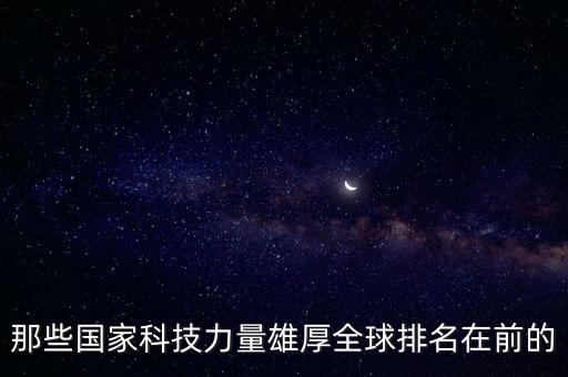 那些國家科技力量雄厚全球排名在前的