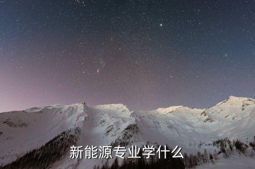 新能源專業(yè)學(xué)什么