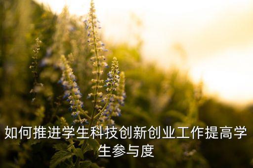 如何推進(jìn)學(xué)生科技創(chuàng)新創(chuàng)業(yè)工作提高學(xué)生參與度