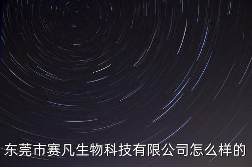 東莞市賽凡生物科技有限公司怎么樣的
