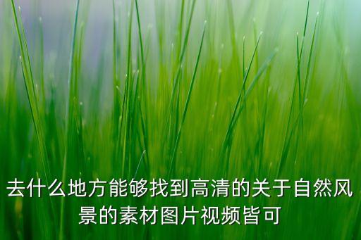去什么地方能夠找到高清的關(guān)于自然風(fēng)景的素材圖片視頻皆可